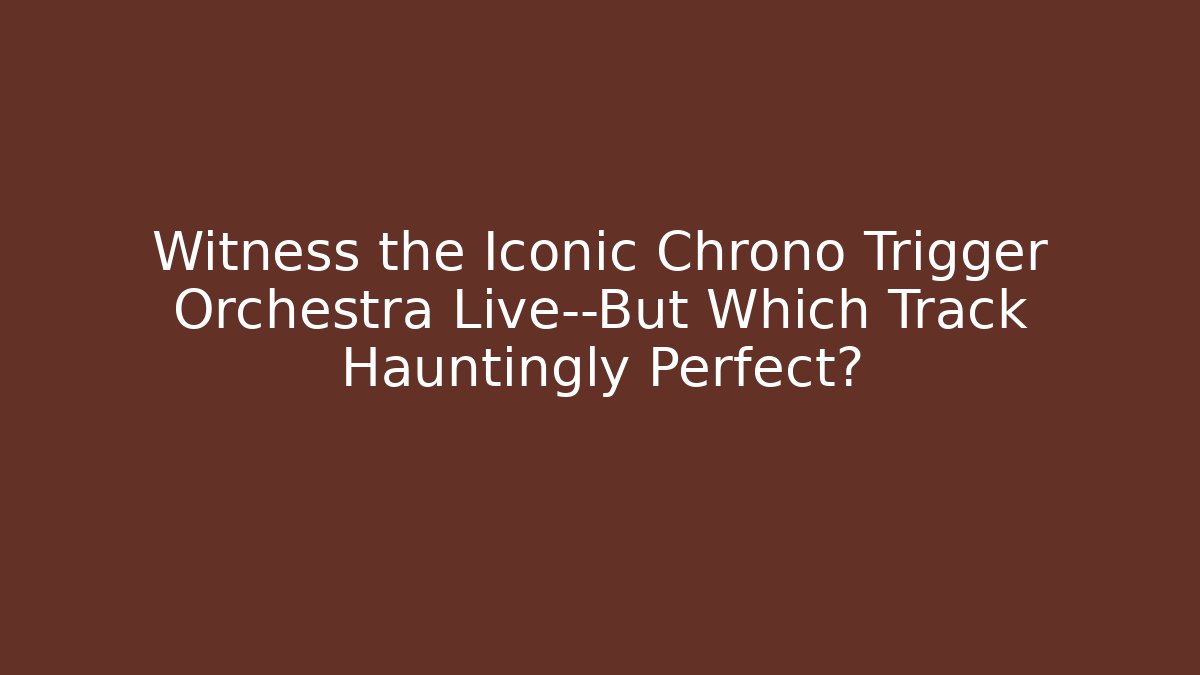 Witness the Iconic Chrono Trigger Orchestra Live—But Which Track Hauntingly Perfect?