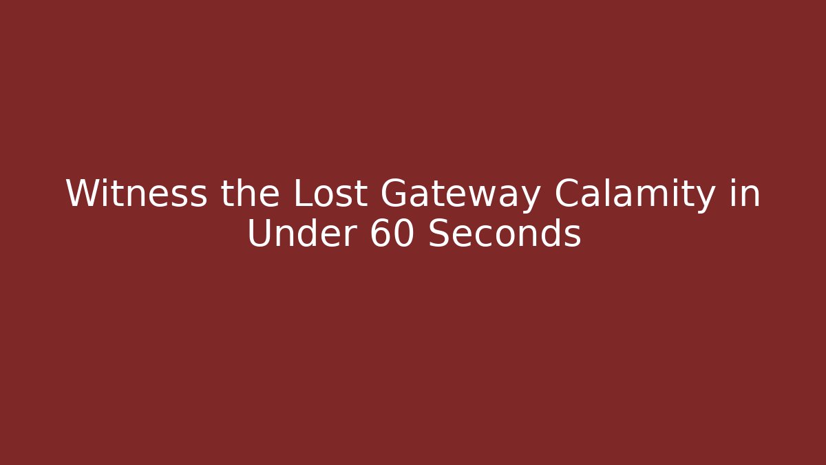Witness the Lost Gateway Calamity in Under 60 Seconds
