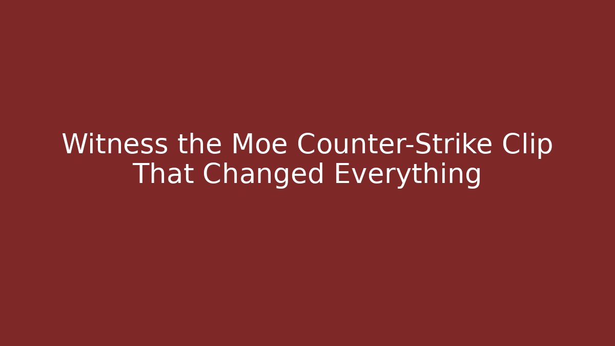 Witness the Moe Counter-Strike Clip That Changed Everything - Felix Cat Insurance