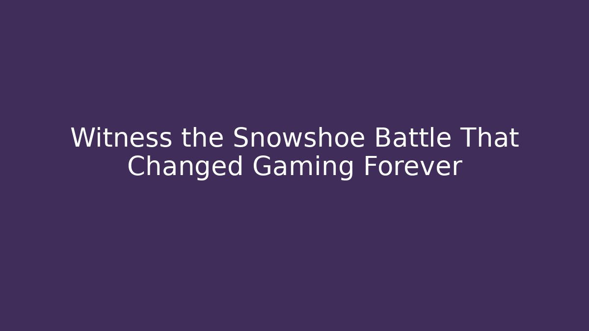 Witness the Snowshoe Battle That Changed Gaming Forever