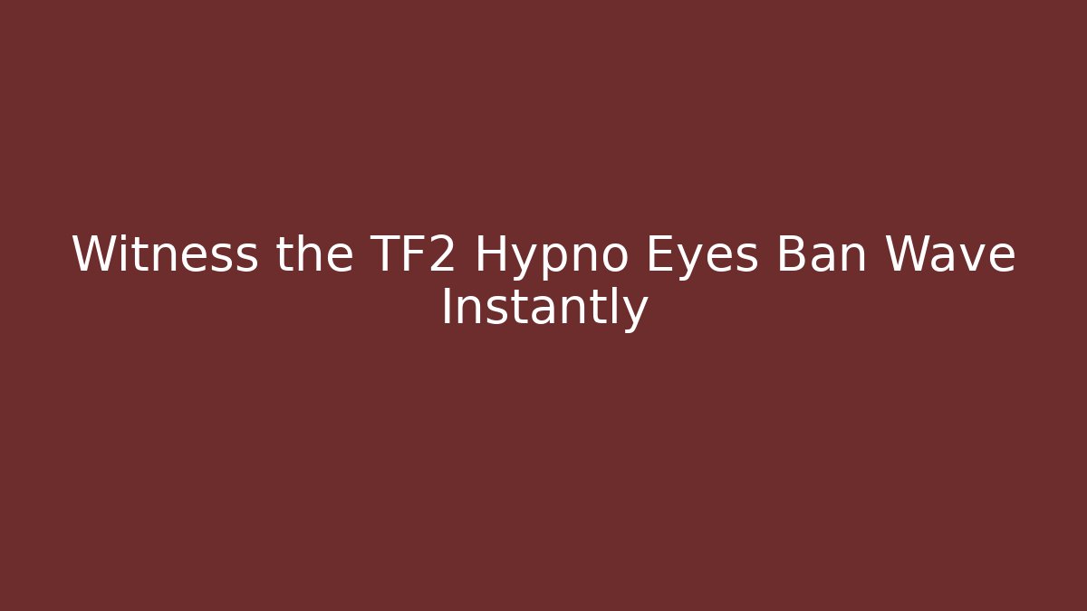 Witness the TF2 Hypno Eyes Ban Wave Instantly
