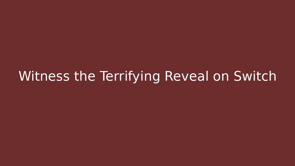 Witness the Terrifying Reveal on Switch