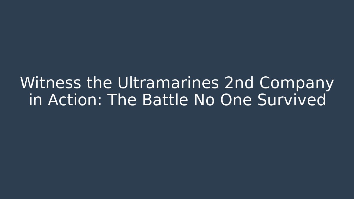 Witness the Ultramarines 2nd Company in Action: The Battle No One Survived