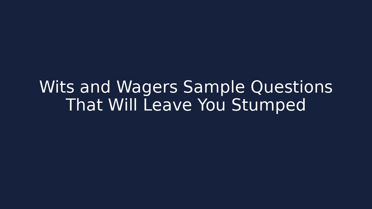 Wits and Wagers Sample Questions That Will Leave You Stumped