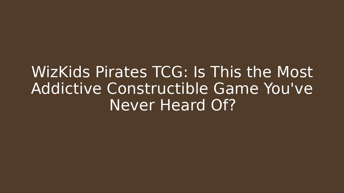 WizKids Pirates TCG: Is This the Most Addictive Constructible Game You’ve Never Heard Of?