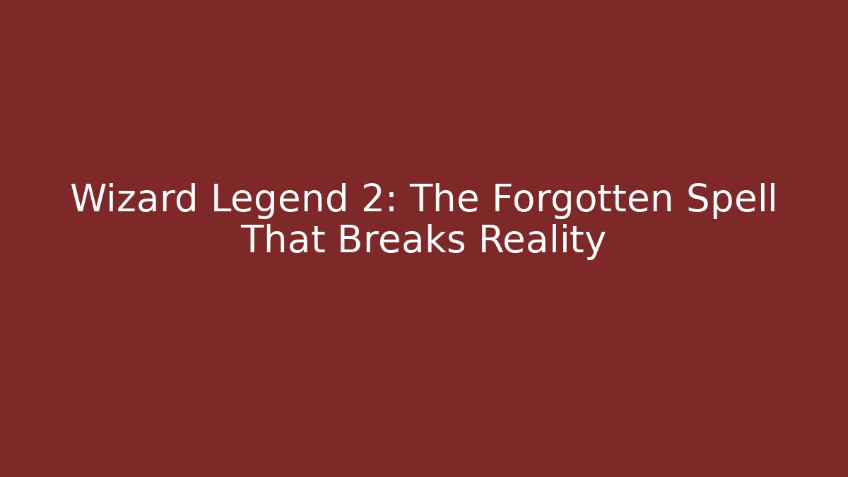 Wizard Legend 2: The Forgotten Spell That Breaks Reality