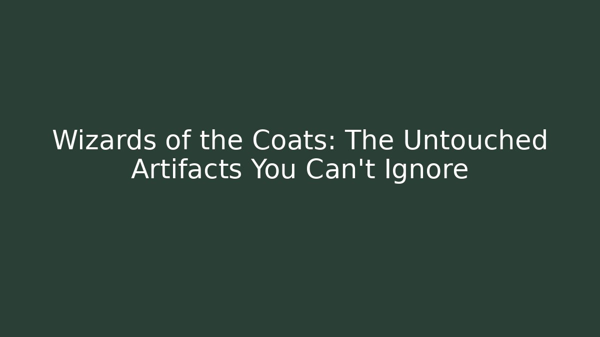 Wizards of the Coats: The Untouched Artifacts You Can't Ignore