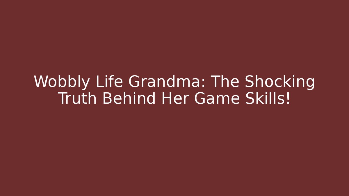 Wobbly Life Grandma: The Shocking Truth Behind Her Game Skills!