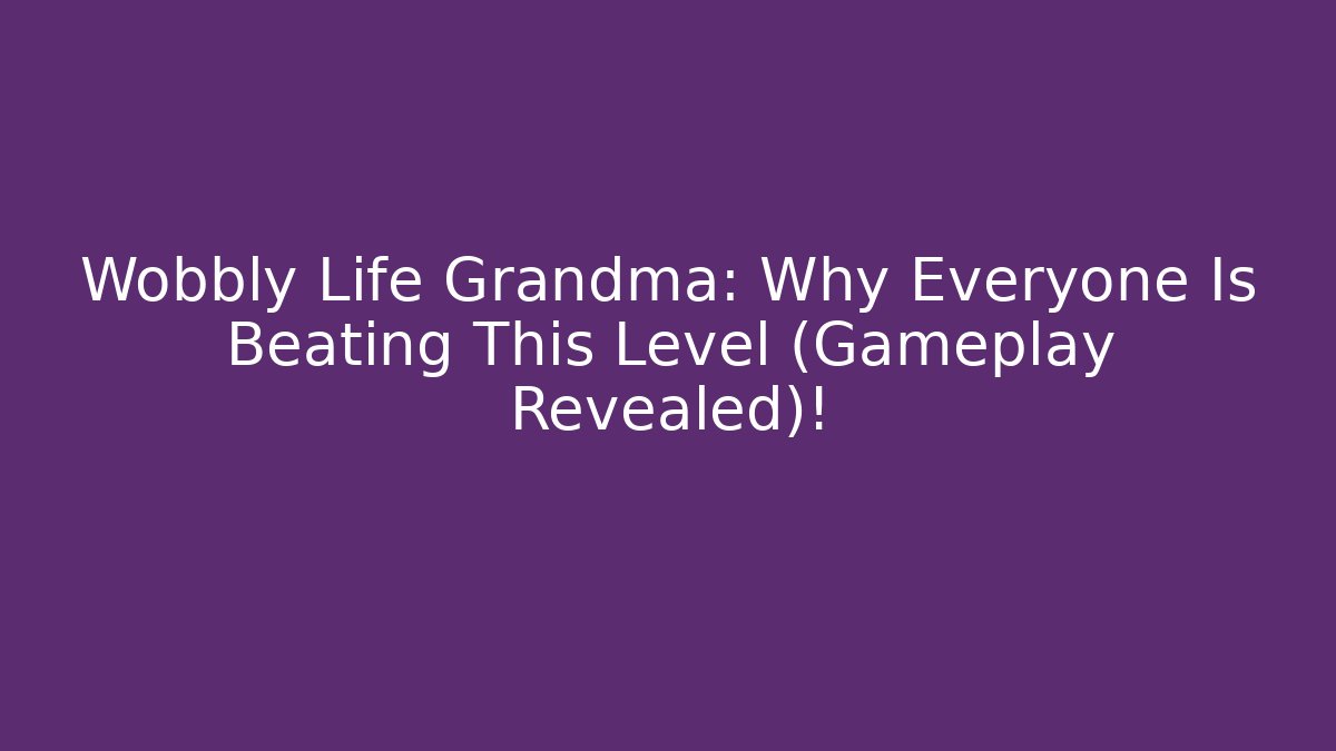 Wobbly Life Grandma: Why Everyone Is Beating This Level (Gameplay Revealed)!