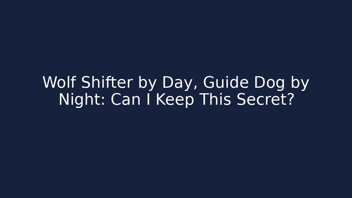 Wolf Shifter by Day, Guide Dog by Night: Can I Keep This Secret?