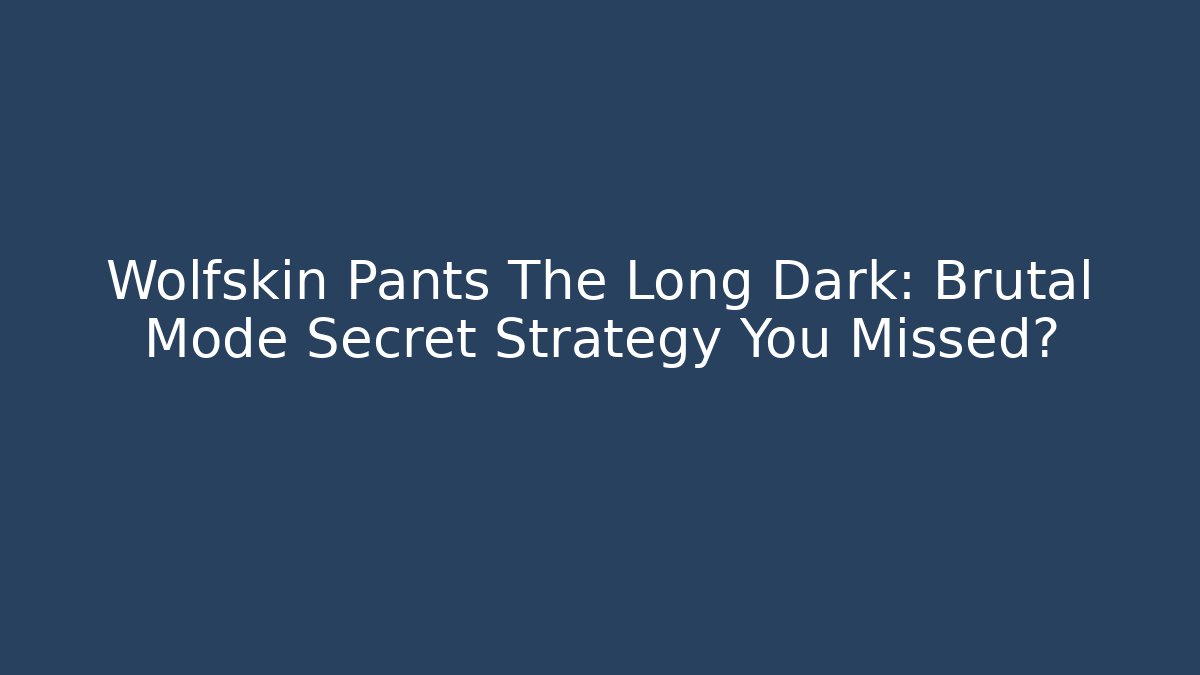 Wolfskin Pants The Long Dark: Brutal Mode Secret Strategy You Missed?