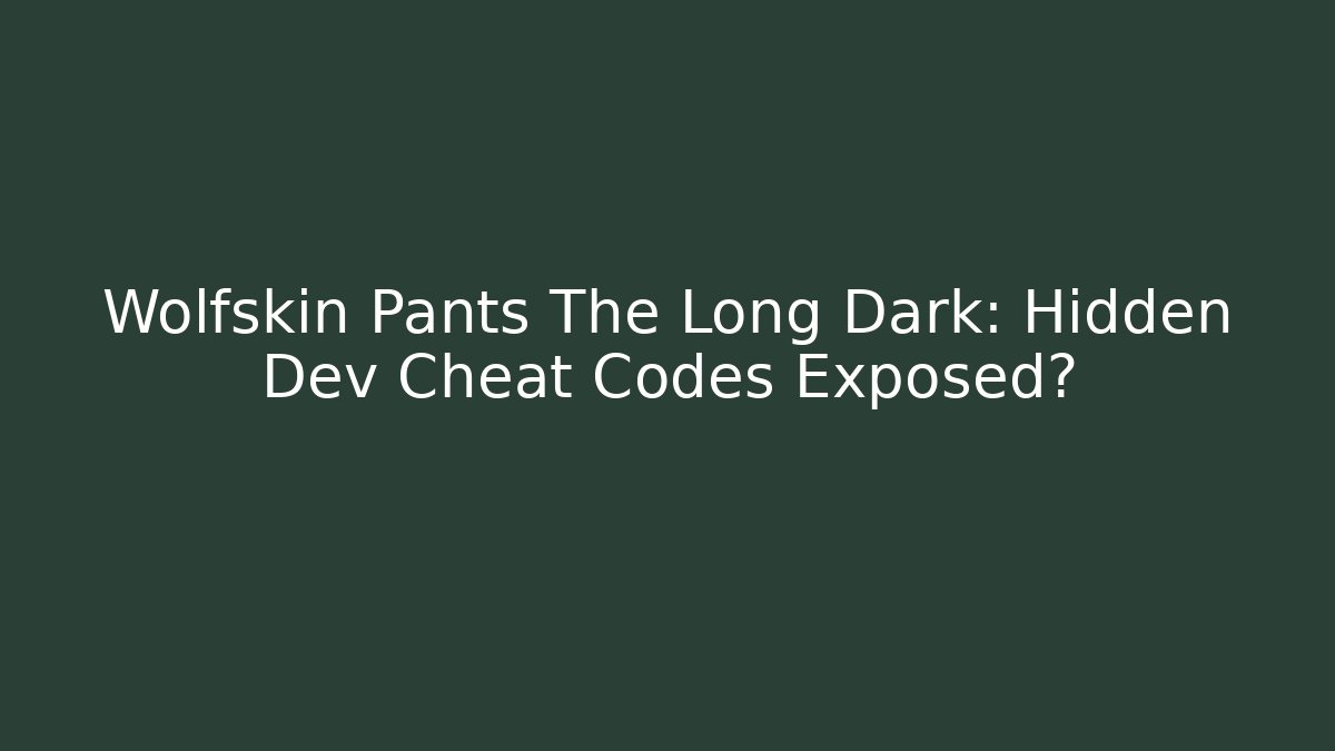 Wolfskin Pants The Long Dark: Hidden Dev Cheat Codes Exposed?