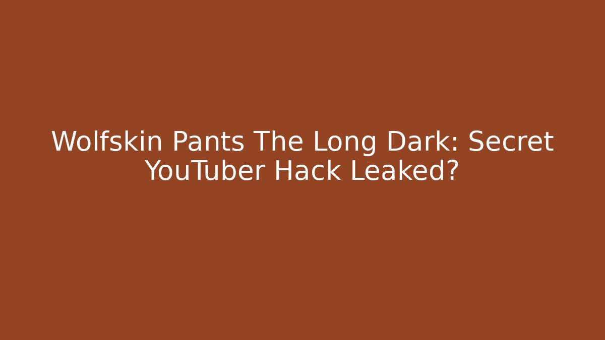Wolfskin Pants The Long Dark: Secret YouTuber Hack Leaked?