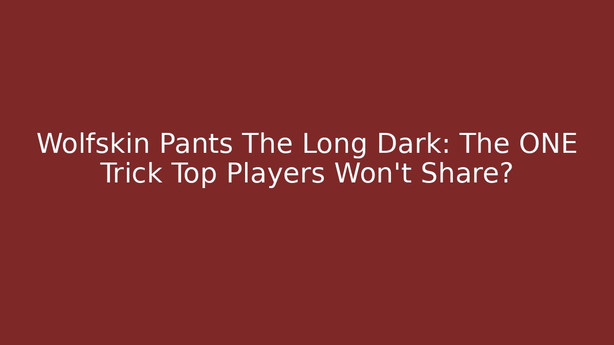 Wolfskin Pants The Long Dark: The ONE Trick Top Players Won't Share?