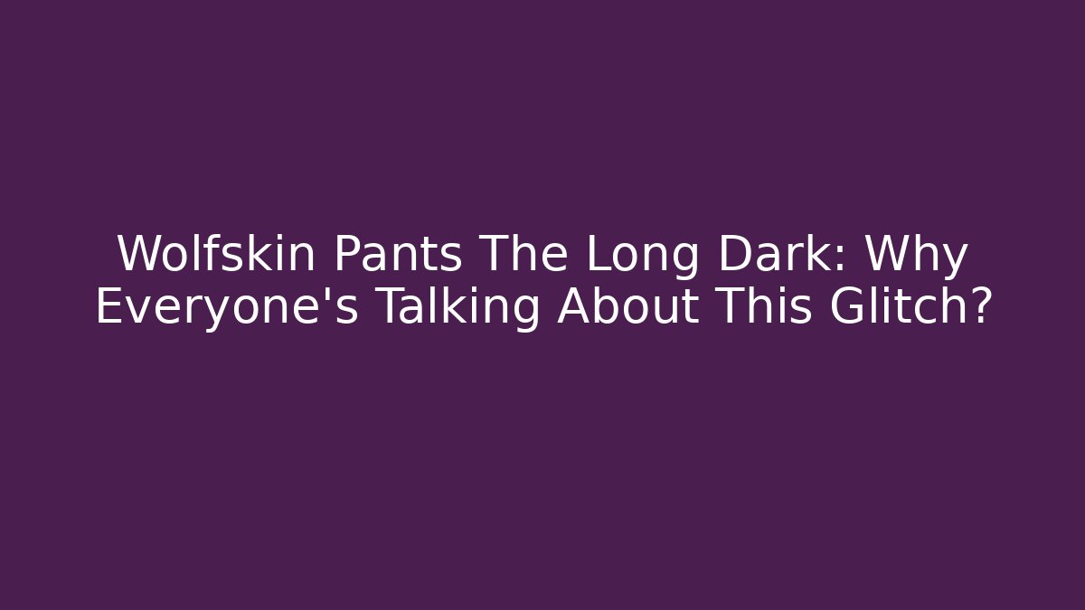 Wolfskin Pants The Long Dark: Why Everyone's Talking About This Glitch?
