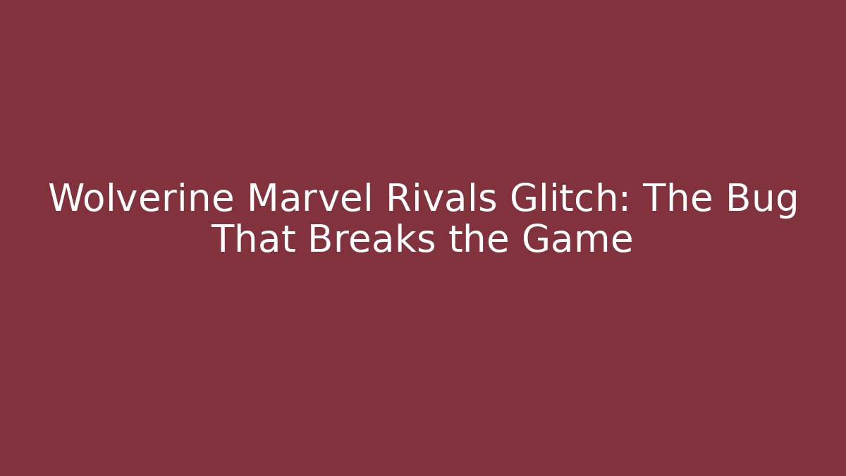 Wolverine Marvel Rivals Glitch: The Bug That Breaks the Game