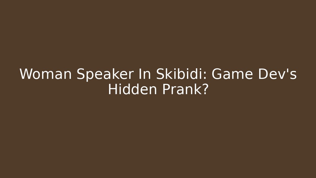 Woman Speaker In Skibidi: Game Dev’s Hidden Prank?