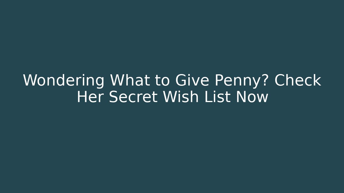 Wondering What to Give Penny? Check Her Secret Wish List Now