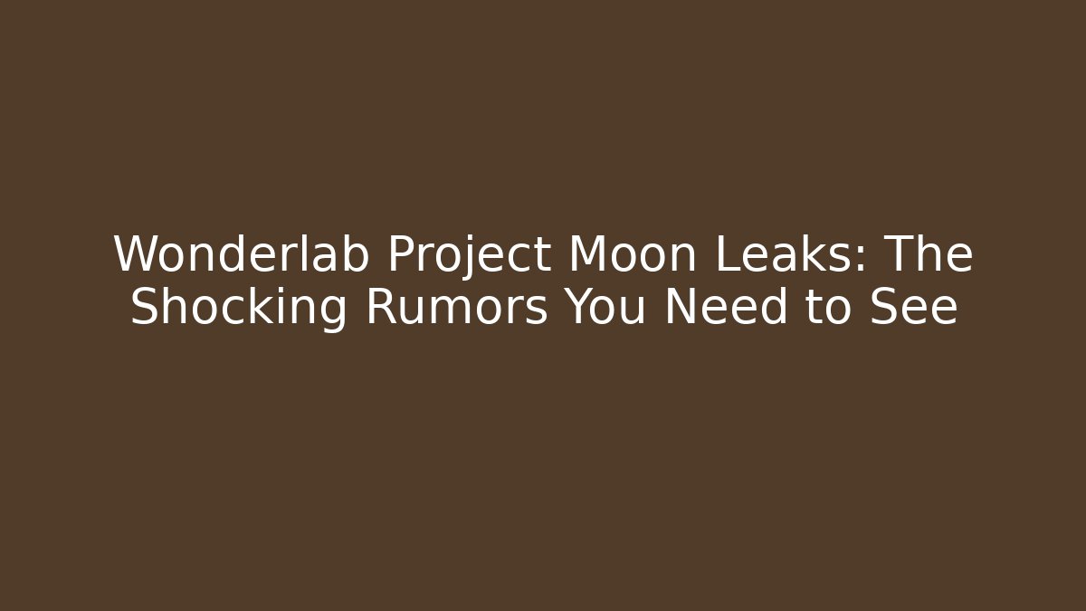 Wonderlab Project Moon Leaks: The Shocking Rumors You Need to See