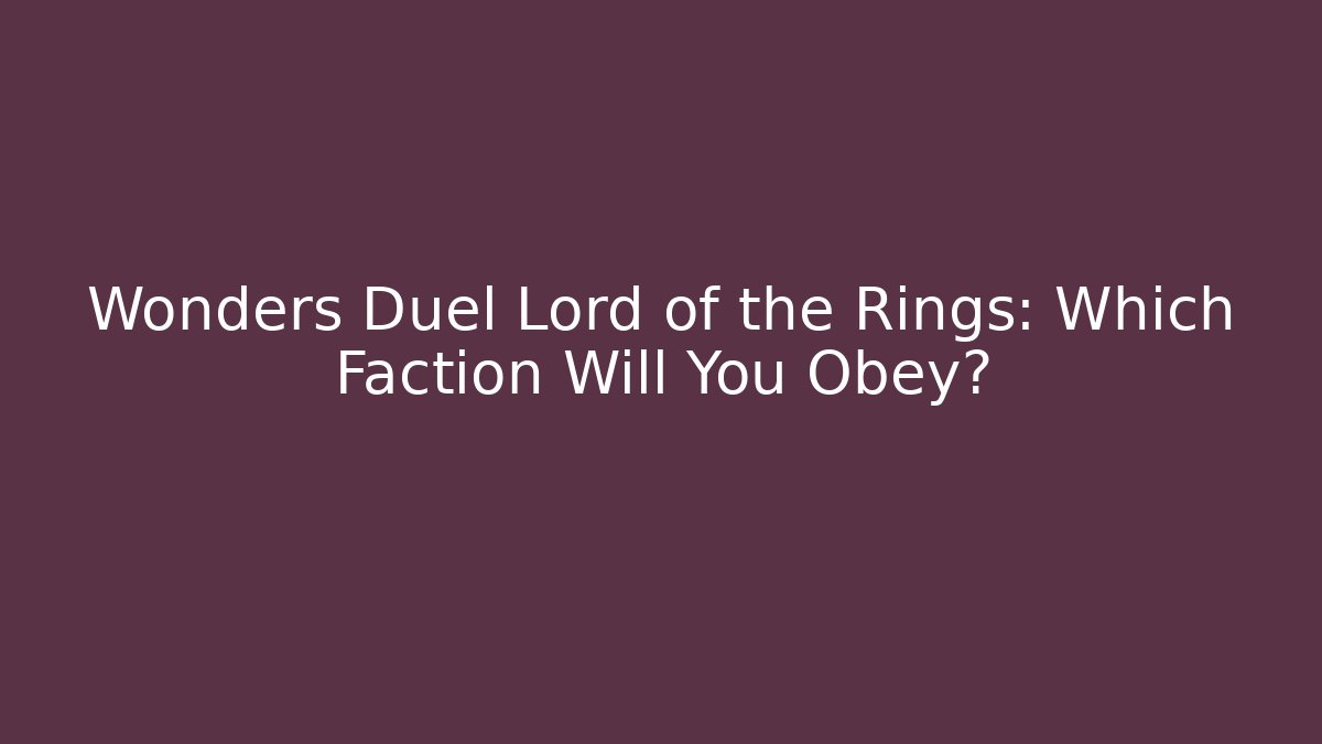 Wonders Duel Lord of the Rings: Which Faction Will You Obey? - Felix Cat Insurance