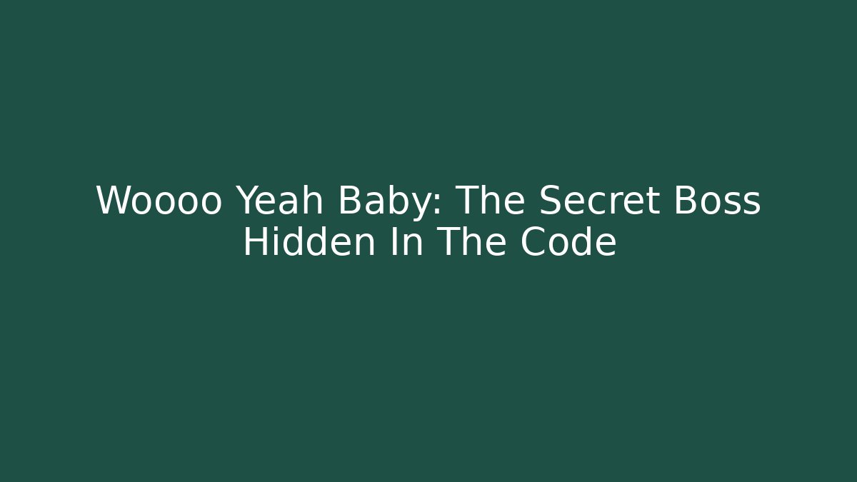 Woooo Yeah Baby: The Secret Boss Hidden In The Code