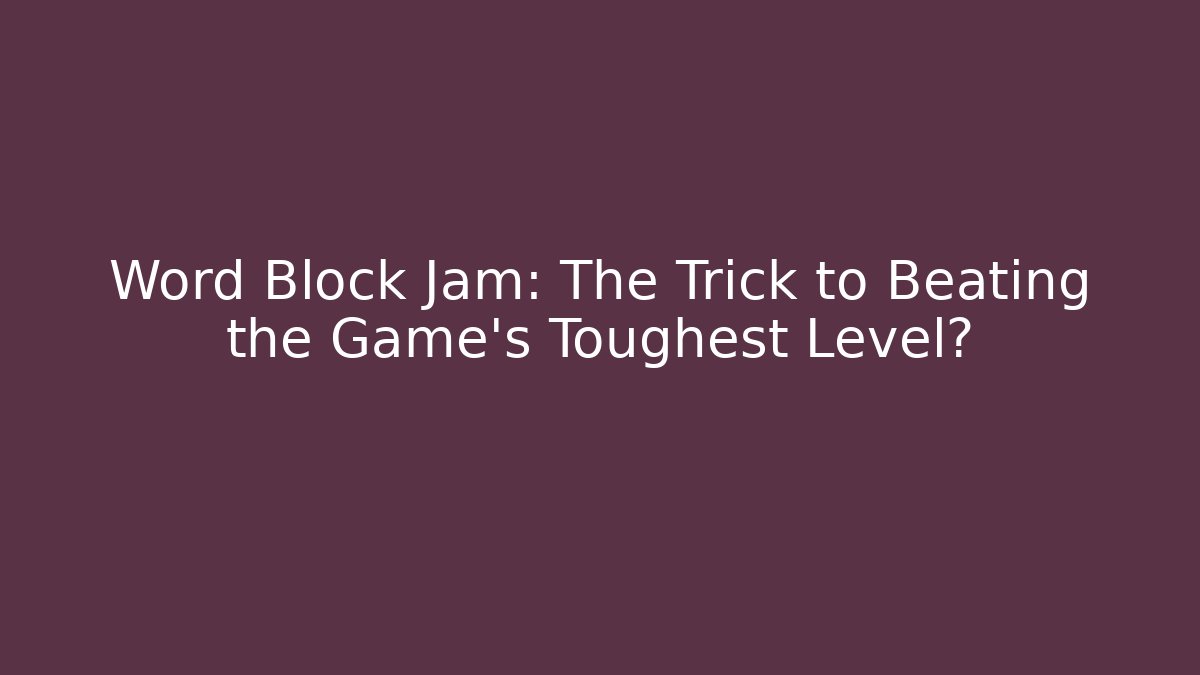 Word Block Jam: The Trick to Beating the Game's Toughest Level?