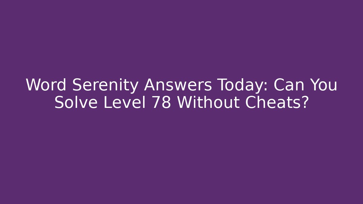 Word Serenity Answers Today: Can You Solve Level 78 Without Cheats?