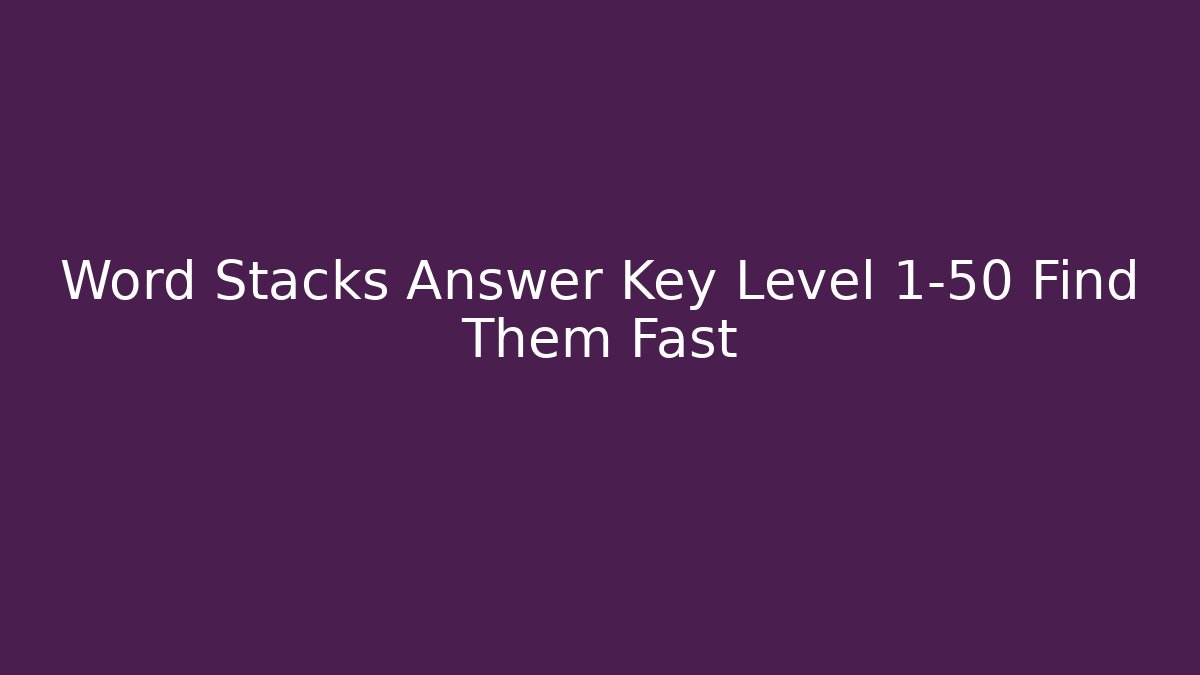 Word Stacks Answer Key Level 1-50 Find Them Fast