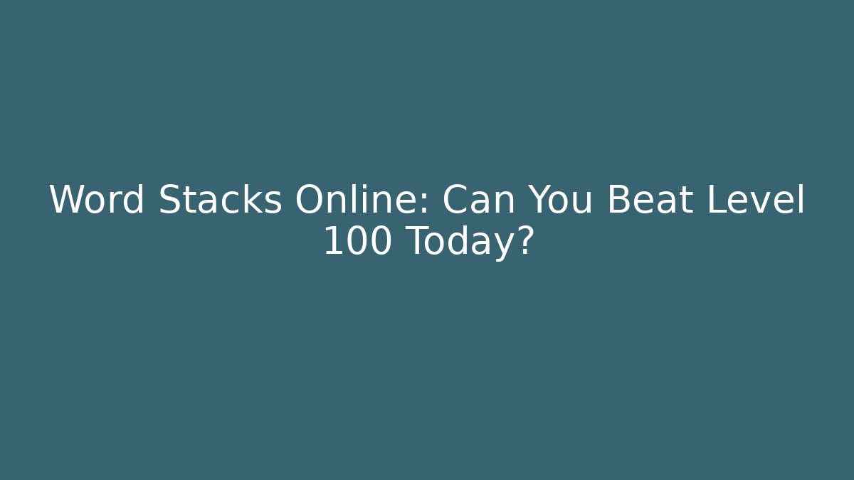Word Stacks Online: Can You Beat Level 100 Today?