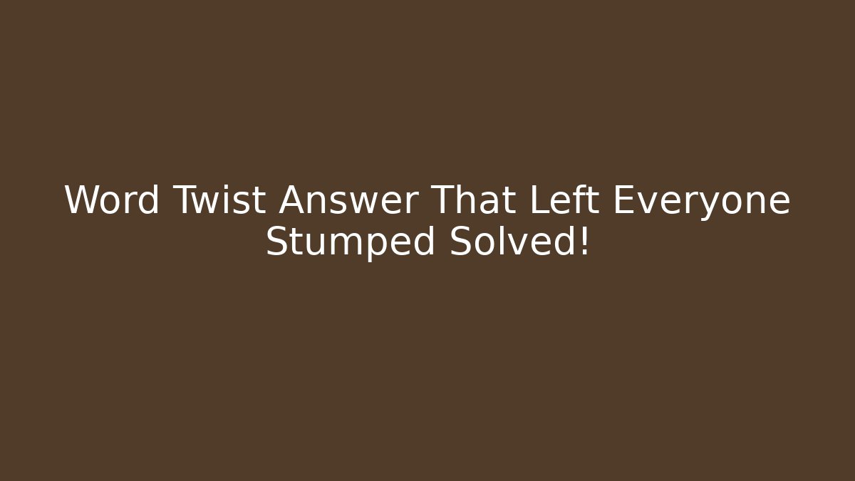 Word Twist Answer That Left Everyone Stumped Solved!
