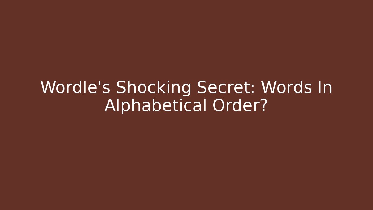 Wordle's Shocking Secret: Words In Alphabetical Order?