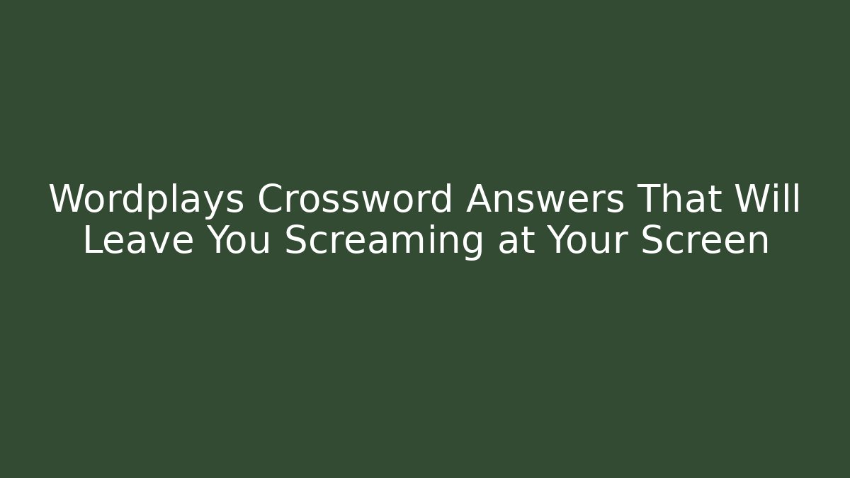 Wordplays Crossword Answers That Will Leave You Screaming at Your Screen