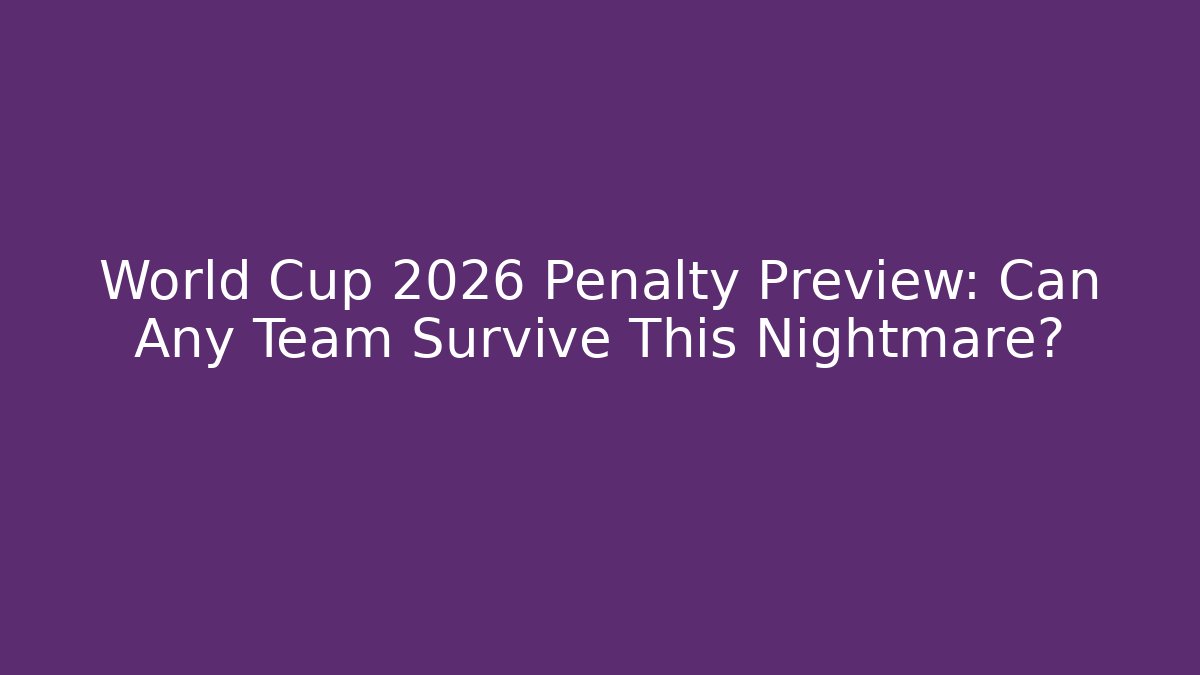 World Cup 2026 Penalty Preview: Can Any Team Survive This Nightmare?