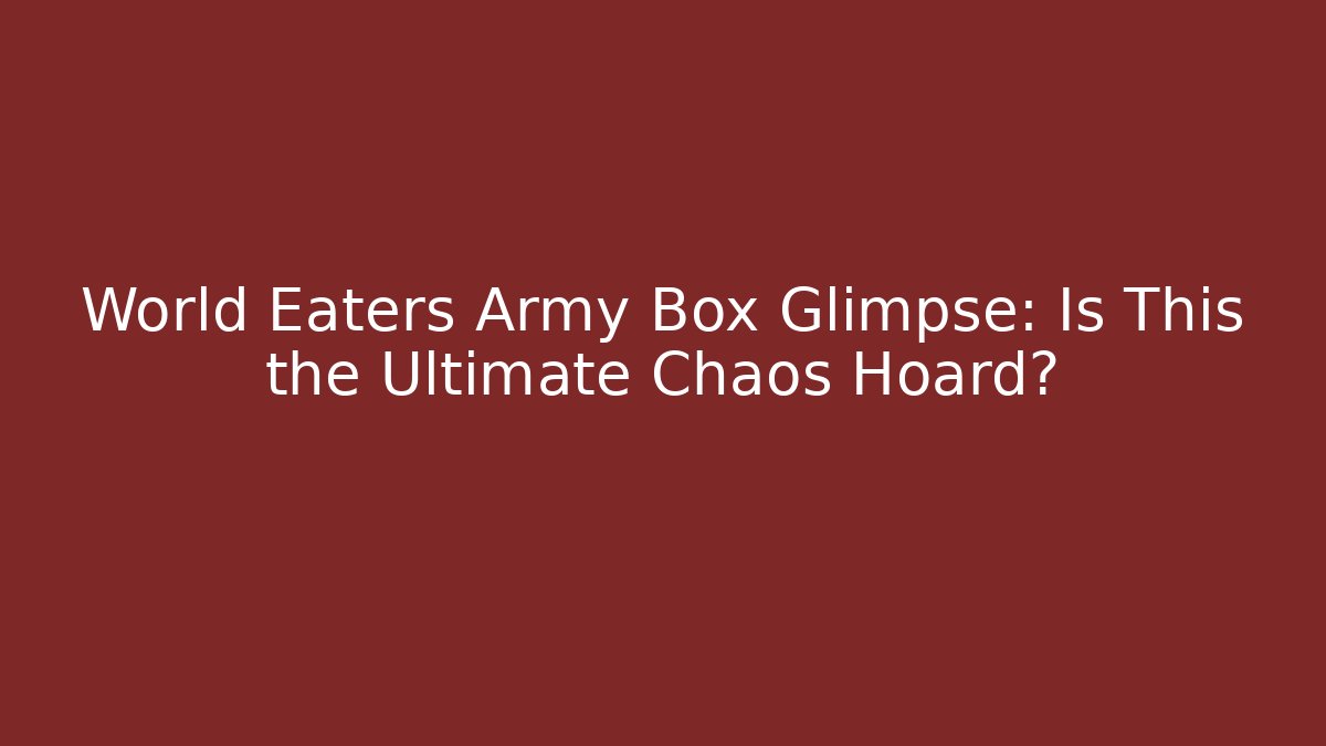 World Eaters Army Box Glimpse: Is This the Ultimate Chaos Hoard?