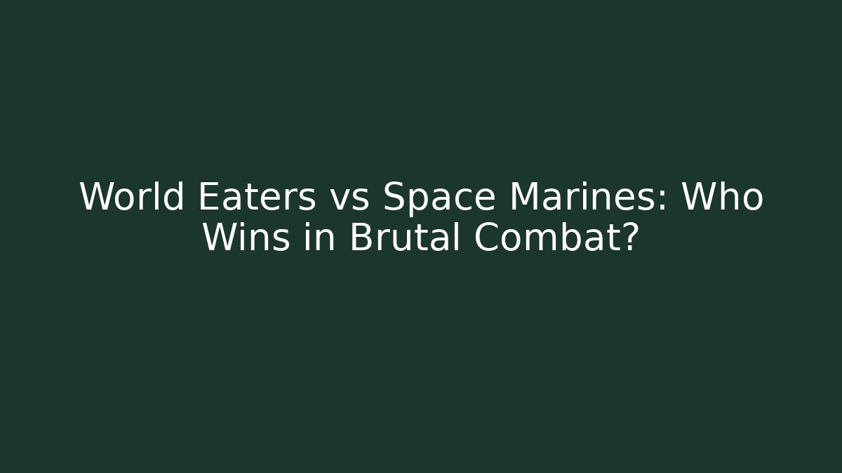 World Eaters vs Space Marines: Who Wins in Brutal Combat?