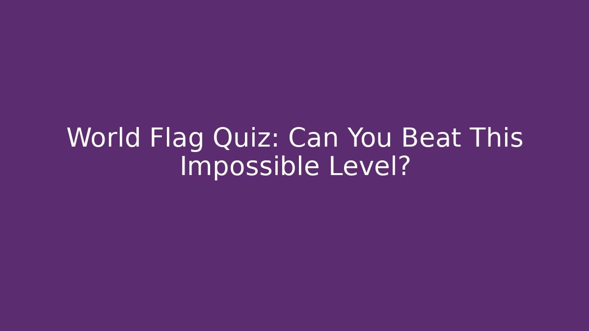 World Flag Quiz: Can You Beat This Impossible Level?
