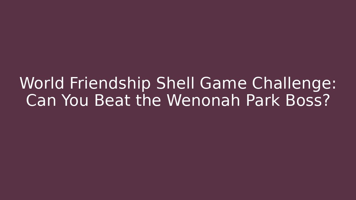 World Friendship Shell Game Challenge: Can You Beat the Wenonah Park Boss?