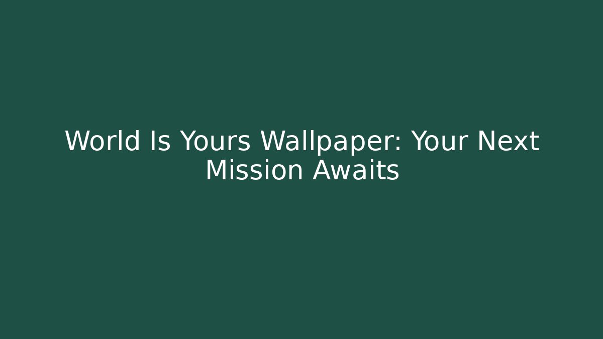 World Is Yours Wallpaper: Your Next Mission Awaits