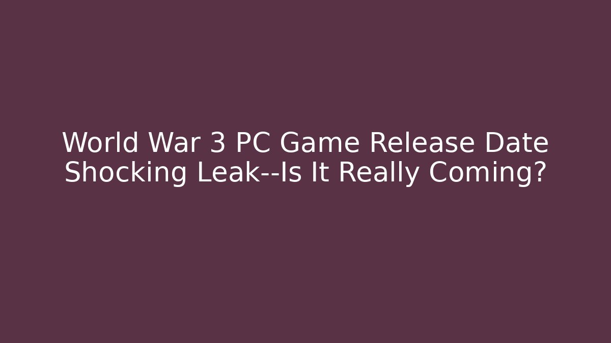 World War 3 PC Game Release Date Shocking Leak—Is It Really Coming?