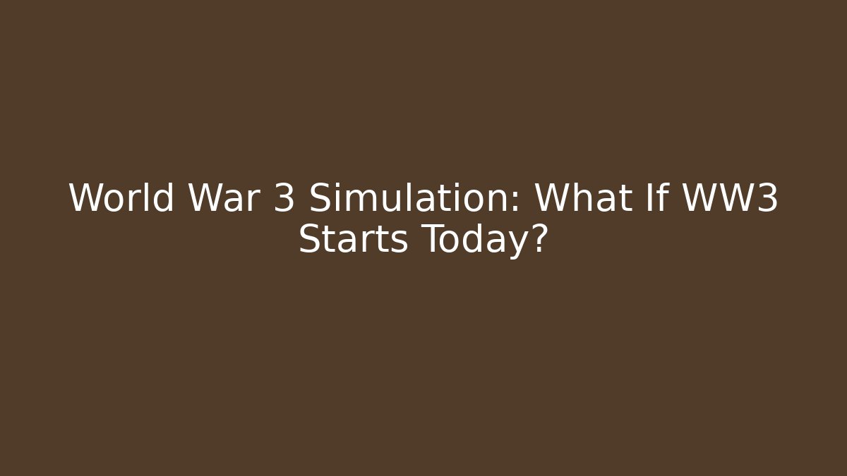 World War 3 Simulation: What If WW3 Starts Today?
