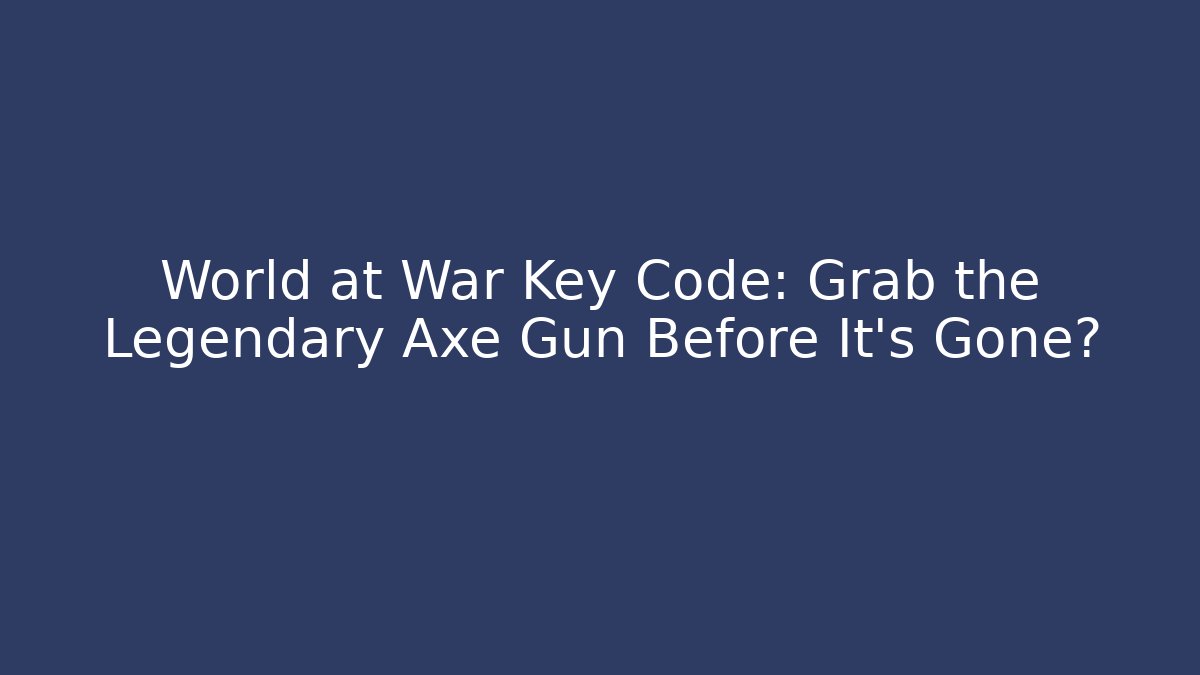 World at War Key Code: Grab the Legendary Axe Gun Before It’s Gone?