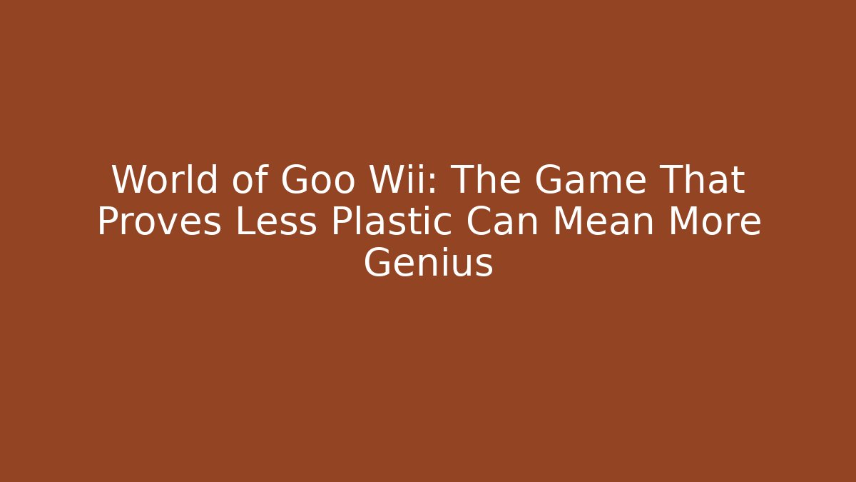 World of Goo Wii: The Game That Proves Less Plastic Can Mean More Genius