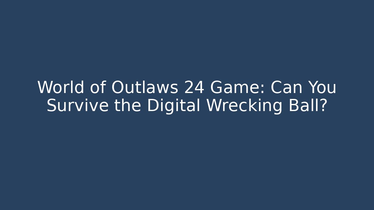 World of Outlaws 24 Game: Can You Survive the Digital Wrecking Ball?