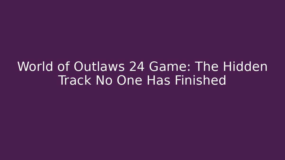World of Outlaws 24 Game: The Hidden Track No One Has Finished