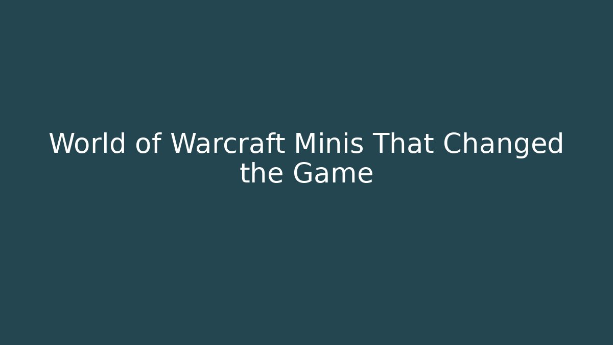 World of Warcraft Minis That Changed the Game