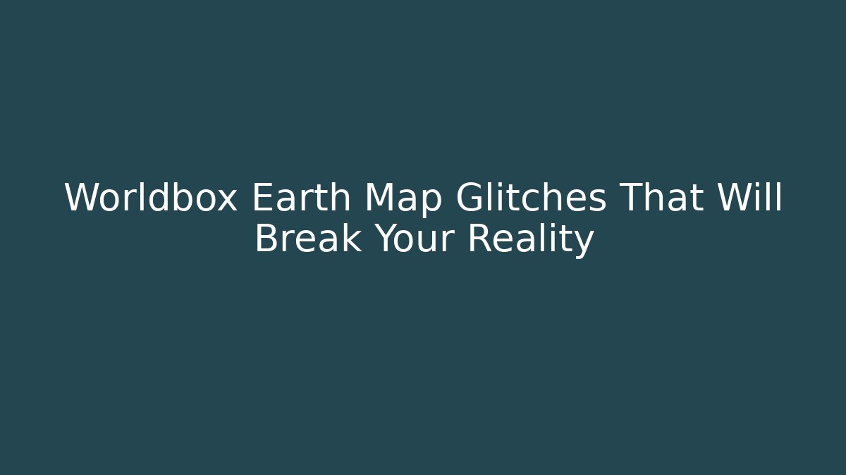 Worldbox Earth Map Glitches That Will Break Your Reality