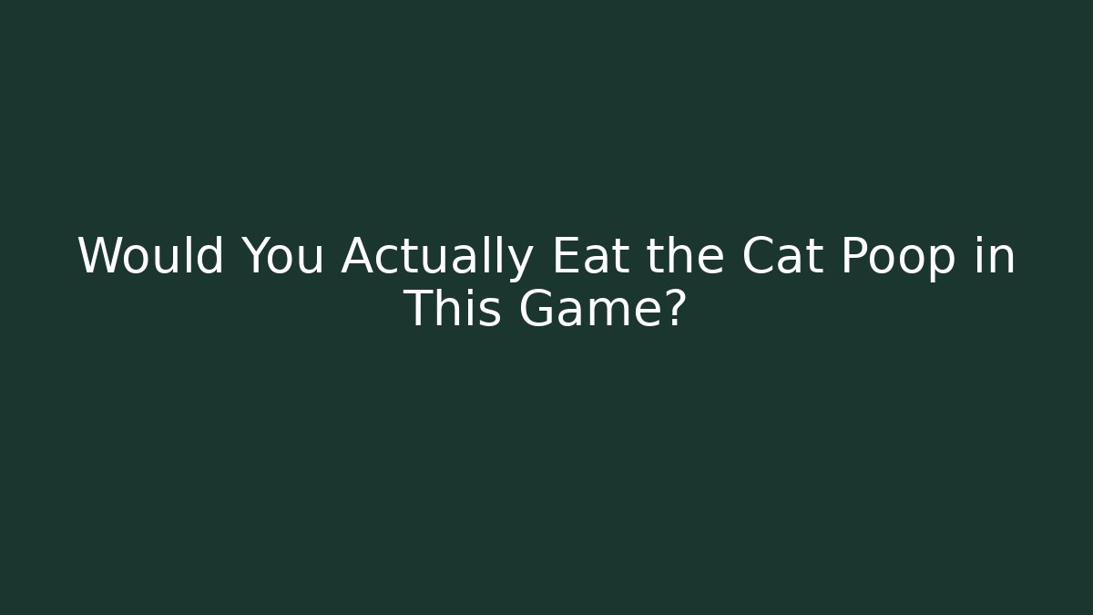 Would You Actually Eat the Cat Poop in This Game?