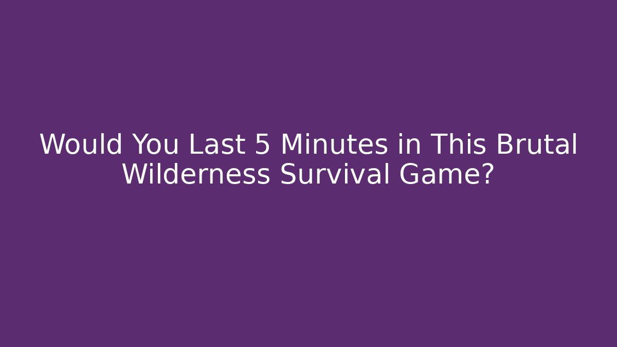 Would You Last 5 Minutes in This Brutal Wilderness Survival Game?