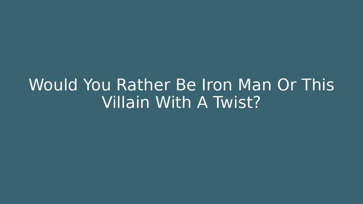 Would You Rather Be Iron Man Or This Villain With A Twist?
