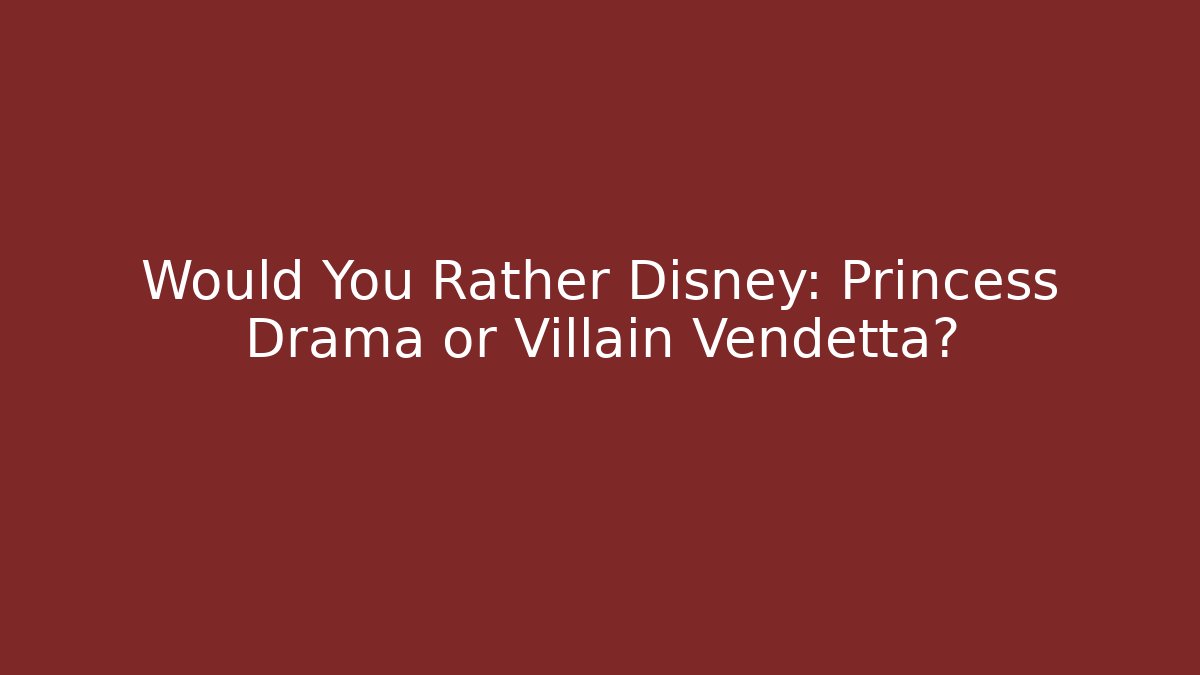 Would You Rather Disney: Princess Drama or Villain Vendetta?